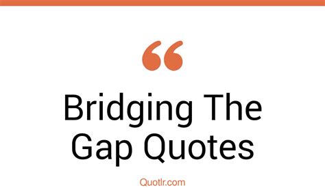 Bridging Gap Quotes