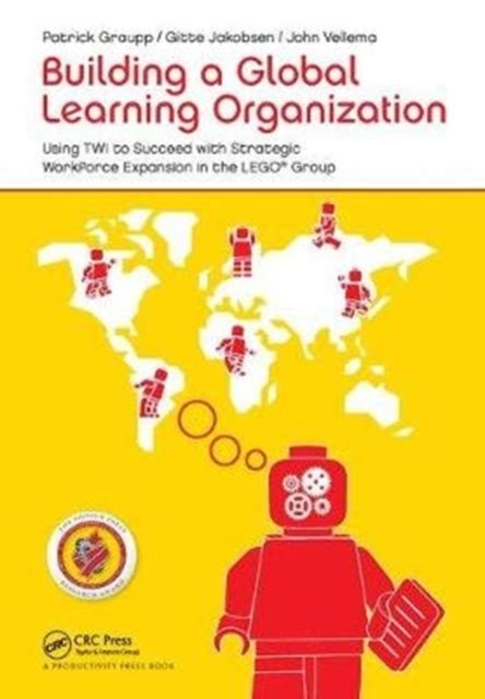 Building A Global Learning Organization Using Twi To Succeed With Strategic Workforce Expansion In The Lego Group