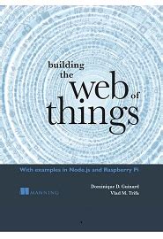 Building the Web of Things: With examples in Node.js and Raspberry Pi
