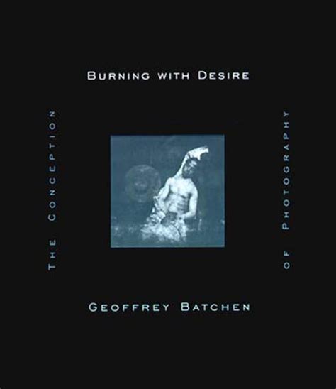 Burning With Desire The Conception Of Photography