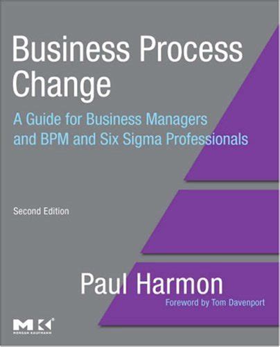 Business Process Change Second Edition A Guide For Business Managers And Bpm And Six Sigma Professionals The Mk Omg Press 2nd Second Edition By Harmon Paul Business Process Trends Published By Morgan Kaufmann 2007