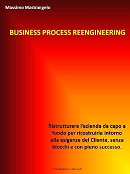 Full Download Business Process Reengineering Ristrutturare Lazienda Da Capo A Fondo Ridisegnandola Sulle Esigenze Del Cliente Senza Blocchi E Con Pieno Successo Business Evolution Trilogy Vol 2 