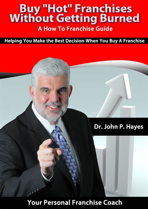 Buy ' Hot' Franchises Without Getting Burned: A How To Franchise Guide: Helping You Make The Best Decision When You Buy A Franchise