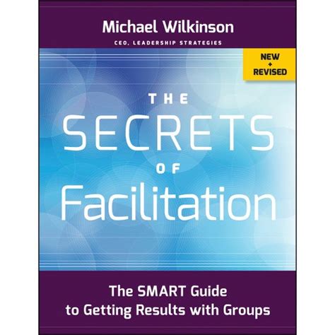 By Michael Wilkinson The Secrets Of Facilitation The Smart Guide To Getting Results With Groups 2nd Edition