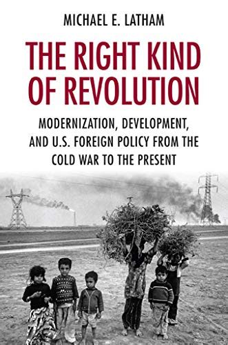 Read By Michael E Latham The Right Kind Of Revolution Modernization Development And Us Foreign Policy From The Cold War 1St Edition 