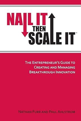 Read Online By Nathan Furr Nail It Then Scale It The Entrepreneurs Guide To Creating And Managing Breakthrough Innovation 522011 