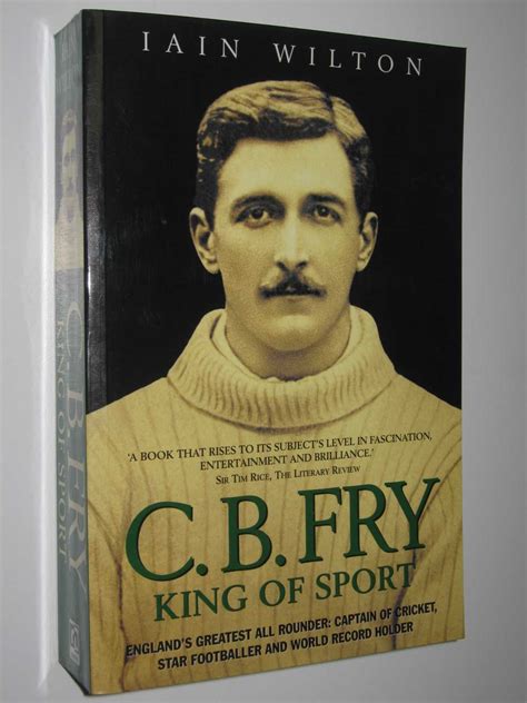 C B Fry: King Of Sport England's Greatest All Rounder; Captain Of Cricket, Star Footballer And World Record Holder