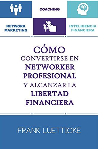 Read Online C Mo Convertirse En Networker Profesional Y Alcanzar La Libertad Financiera Spanish Edition 