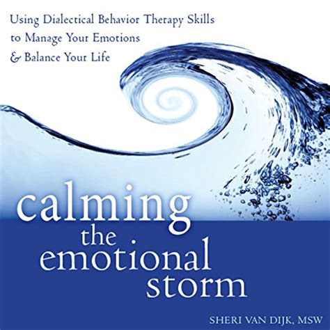 Read Online Calming The Emotional Storm Using Dialectical Behavior Therapy Skills To Manage Your Emotions And Balance Life Sheri Van Dijk 