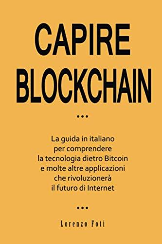 Read Capire Blockchain La Guida In Italiano Per Comprendere La Tecnologia Dietro Bitcoin E Molte Altre Applicazioni Che Rivoluzioner Il Futuro Di Internet 
