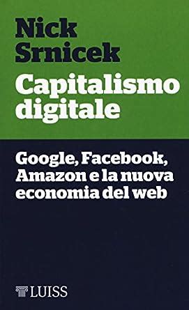 Full Download Capitalismo Digitale Google Facebook Amazon E La Nuova Economia Del Web 