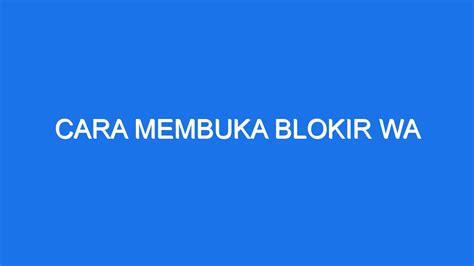 CARA MEMBUKA BLOKIR WA - Cara Blokir Kontak di Whatsapp dan Risikonya