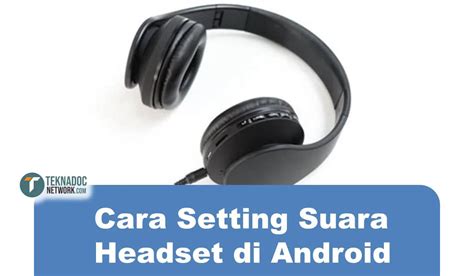 Cara Memperbesar Suara Headset di Android: Solusi untuk Suara Kecil pada Headset