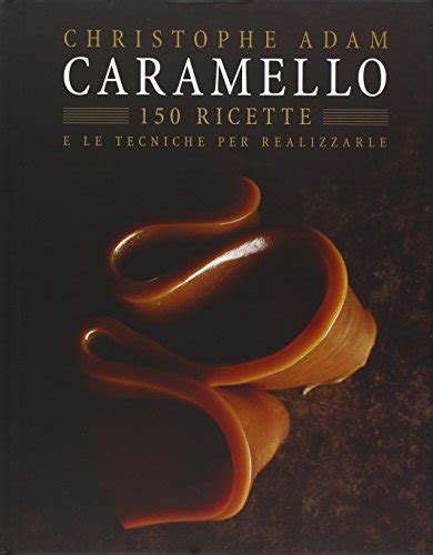 Read Online Caramello 150 Ricette E Le Tecniche Per Realizzarle Ediz Illustrata 