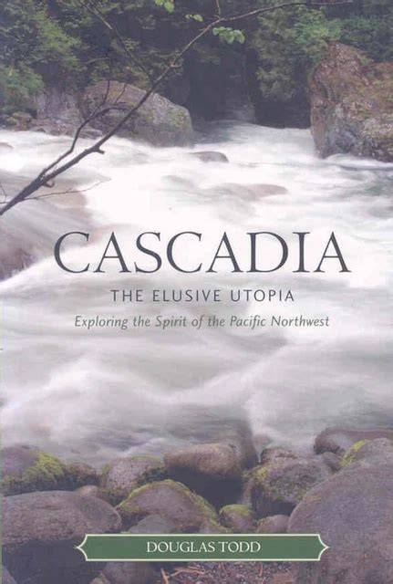 cascadia the elusive utopia exploring the spirit of the pacific northwest