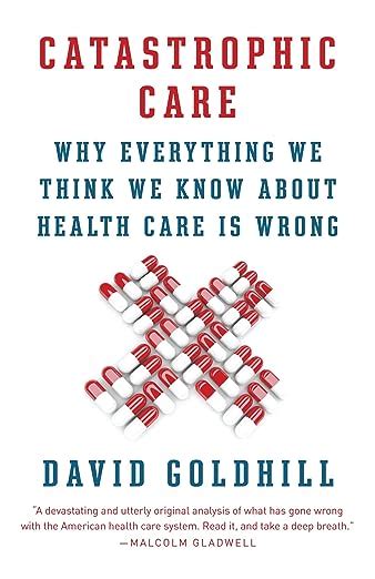 Full Download Catastrophic Care Why Everything We Think We Know About Health Care Is Wrong 