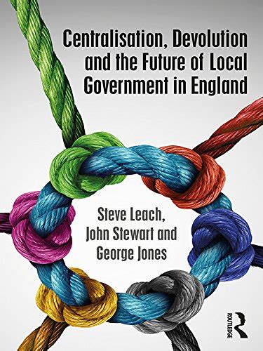 Read Online Centralisation Devolution And The Future Of Local Government In England Routledge Studies In British Politics 