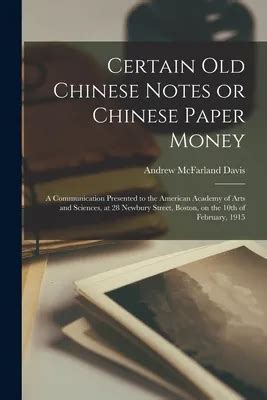 Certain Old Chinese Notes Or Chinese Paper Money A Communication Presented To The American Academy Of Arts And Sciences At 28 Newbury Street Boston On The 10th Of February 1915