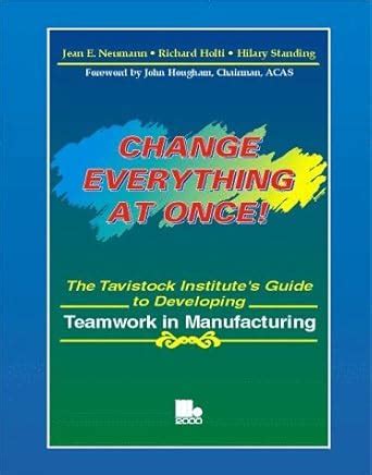Read Change Everything At Once The Tavistock Institutes Guide To Developing Teamwork In Manufacturing 
