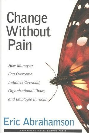 Full Download Change Without Pain How Managers Can Overcome Initiative Overload Organizational Chaos And Employee Burnout 