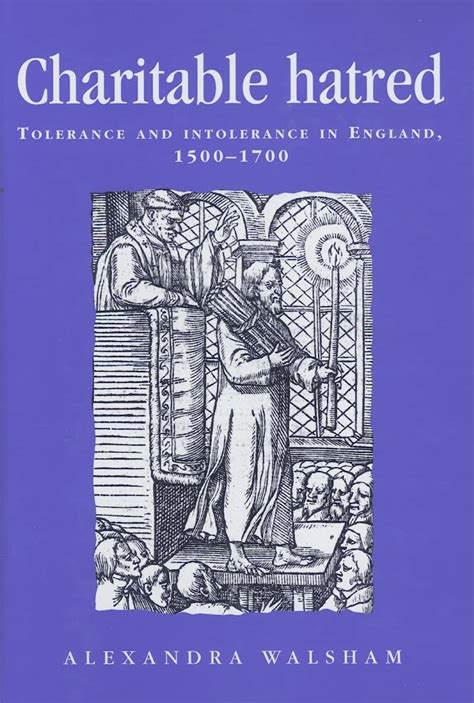 Charitable Hatred Tolerance And Intolerance In England 1500 1700 Politics Culture And Society In Early Modern Britain