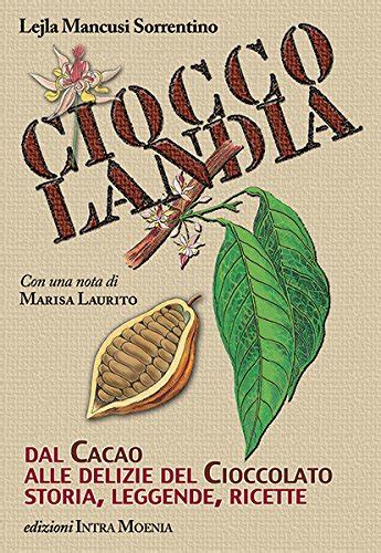 Read Online Cioccolandia Dal Cacao Alle Delizie Del Cioccolato Storia Leggenda Ricette 