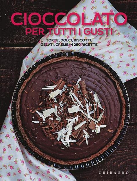 Read Online Cioccolato Torte Dolci Biscotti Gelati Creme In 250 Ricette 
