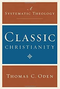 Read Classic Christianity A Systematic Theology By Thomas C Oden 