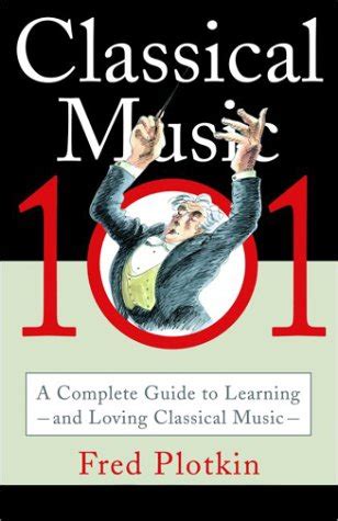 Read Online Classical Music 101 A Complete Guide To Learning And Loving 
