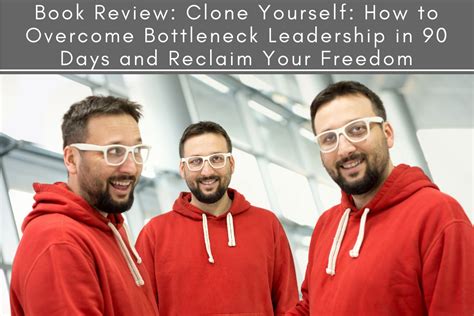 Clone Yourself How To Overcome Bottleneck Leadership In 90 Days And Reclaim Your Freedom