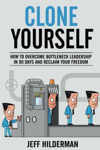 Full Download Clone Yourself How To Overcome Bottleneck Leadership In 90 Days And Reclaim Your Freedom 
