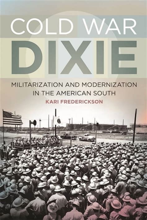 Cold War Dixie Militarization And Modernization In The American South Politics And Culture In The Twentieth Century South Ser