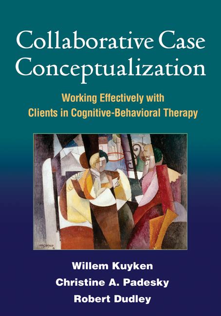 Collaborative Case Conceptualization Working Effectively With Clients In Cognitive Behavioral Therapy By Kuyken Phd Willem Padesky Phd Christine A Dudley Phd R 2011 Paperback