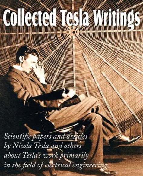 Read Online Collected Tesla Writings Scientific Papers And Articles By Tesla And Others About Teslas Work Primarily In The Field Of Electrical Engineering 