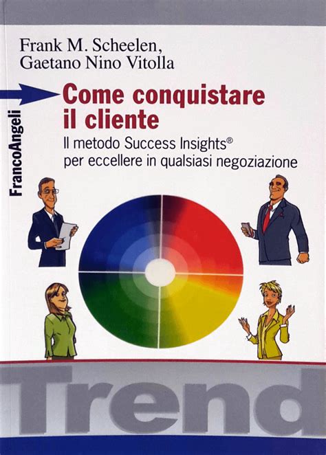Come Conquistare Il Cliente Il Metodo Success Insights Per Eccellere In Qualsiasi Negoziazione