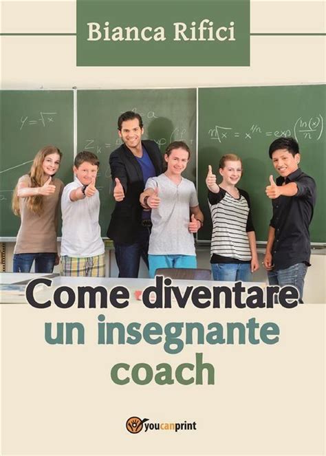 Read Online Come Diventare Un Insegnante Coach Il Successo Della Tua Classe Dipende Molto Da Te 