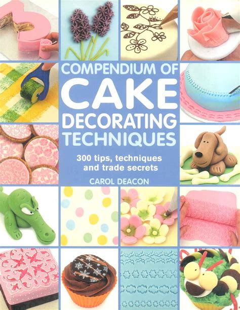 Compendium Of Cake Decorating Techniques: 200 Tips, Techniques And Trade Secrets