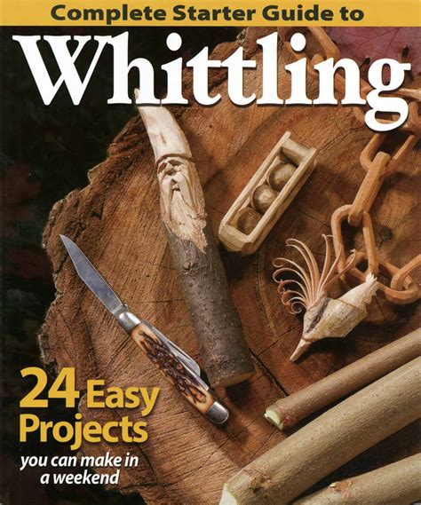 Complete Starter Guide To Whittling 24 Easy Projects You Can Make In A Weekend Beginner Friendly Step By Step Instructions Tips Ready To Carve Patterns To Whittle Toys Gifts