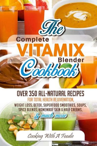 Read Complete Vitamix Blender Cookbook Over 350 All Natural Recipes For Total Health Rejuvenation Weight Loss Detox Superfood Smoothies Soups Homemade Much More Vitamix Recipes Series Book 1 
