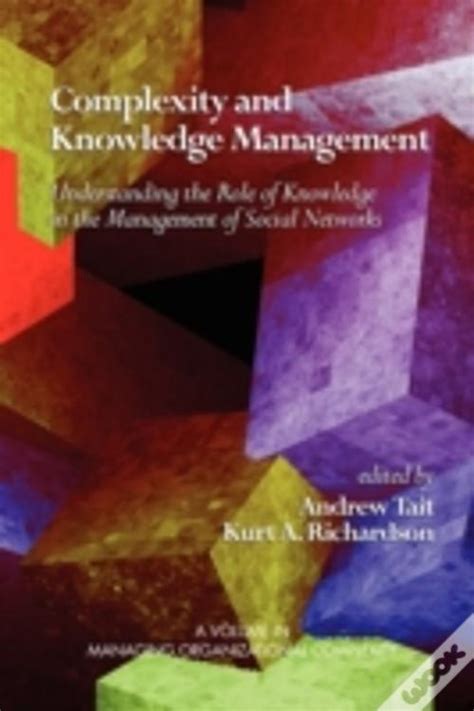 Complexity And Knowledge Management Understanding The Role Of Knowledge In The Management Of Social Networks ( Managing Organizational Complexity)