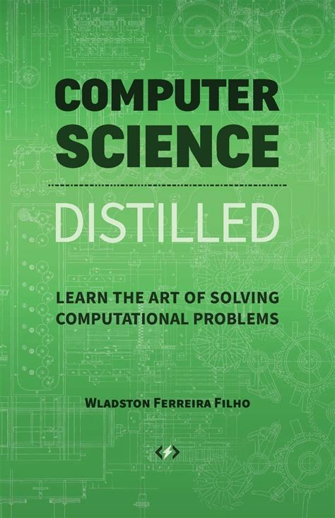 Computer Science Distilled: Learn The Art Of Solving Computational Problems