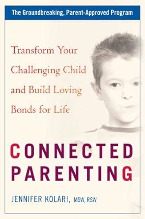 Connected Parenting Transform Your Challenging Child And Build Loving Bonds Forlife Jennifer Kolari