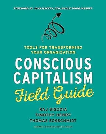 Read Conscious Capitalism Field Guide Tools For Transforming Your Organization 