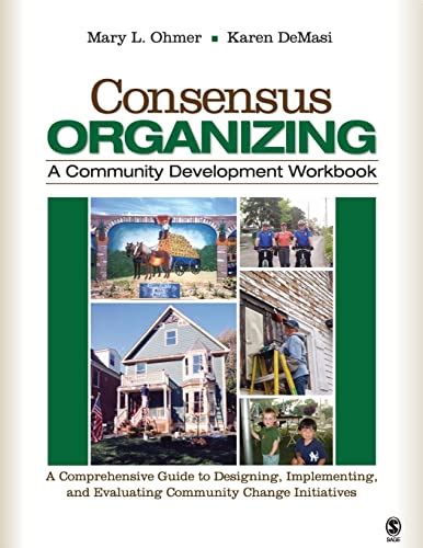 Consensus Organizing A Community Development Workbook A Comprehensive Guide To Designing Implementing And Evaluating Community Change Initiatives