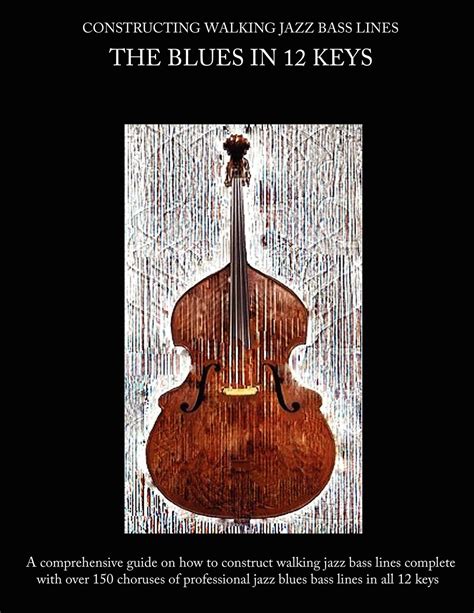 Constructing Walking Jazz Bass Lines Book 1 Walking Bass Lines The Blues In 12 Keys Upright Bass And Electric Bass Method