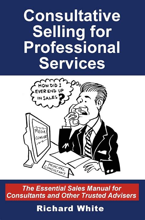 Read Consultative Selling For Professional Services The Essential Sales Manual For Consultants And Other Trusted Advisers 