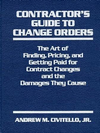 Read Online Contractors Guide To Change Orders The Art Of Finding Pricing And Getting Paid For Contract Changes And The Damages They Cause 