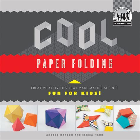 Cool Paper Folding: Creative Activities That Make Math And Science Fun For Kids! ( Cool Art With Math And Science)