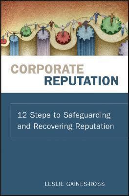 Corporate Reputation: 12 Steps To Safeguarding And Recovering Reputation