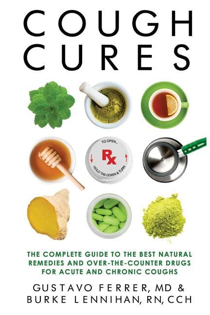 Cough Cures The Complete Guide To The Best Natural Remedies And Overthecounter Drugs For Acute And Chronic Coughs